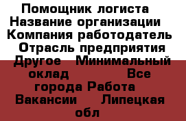 Помощник логиста › Название организации ­ Компания-работодатель › Отрасль предприятия ­ Другое › Минимальный оклад ­ 20 000 - Все города Работа » Вакансии   . Липецкая обл.